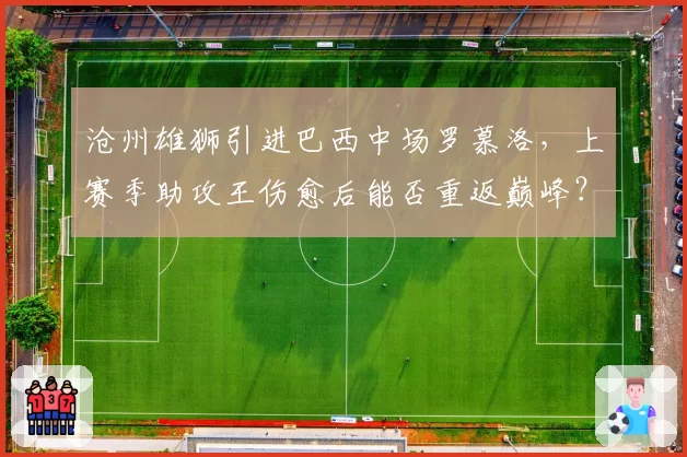 沧州雄狮引进巴西中场罗慕洛,上赛季助攻王伤愈后能否重返巅峰?