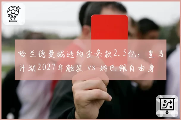 哈兰德曼城违约金条款2.5亿，皇马计划2027年触发 vs 姆巴佩自由身