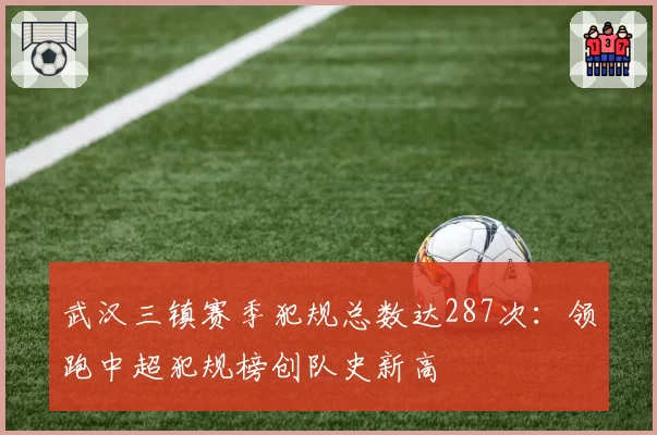 武汉三镇赛季犯规总数达287次：领跑中超犯规榜创队史新高