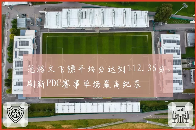 范格文飞镖平均分达到112.36分，刷新PDC赛事单场最高纪录