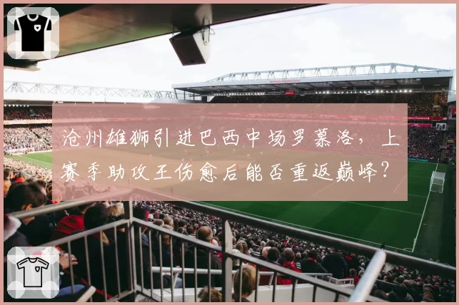 沧州雄狮引进巴西中场罗慕洛,上赛季助攻王伤愈后能否重返巅峰?