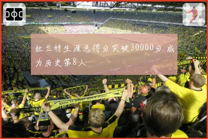 杜兰特生涯总得分突破30000分 成为历史第8人