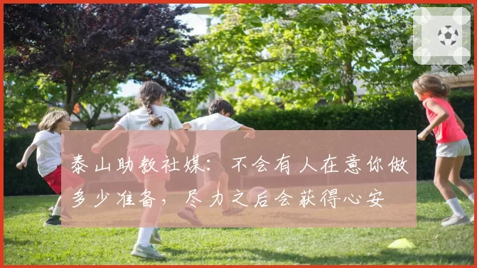 泰山助教社媒：不会有人在意你做多少准备，尽力之后会获得心安