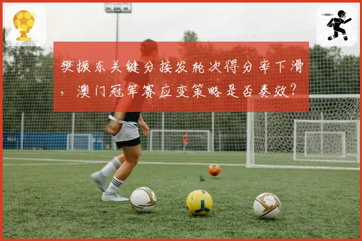 樊振东关键分接发轮次得分率下滑，澳门冠军赛应变策略是否奏效？