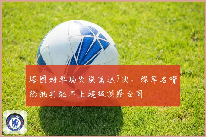 塔图姆单场失误高达7次，绿军名嘴怒批其配不上超级顶薪合同