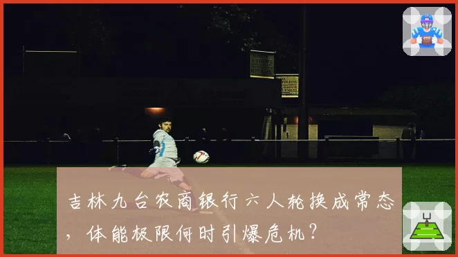 吉林九台农商银行六人轮换成常态,体能极限何时引爆危机?