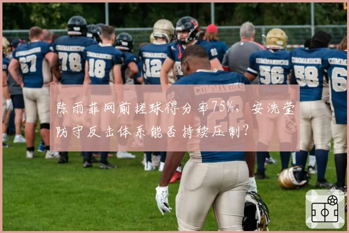陈雨菲网前搓球得分率75%，安洗莹防守反击体系能否持续压制？