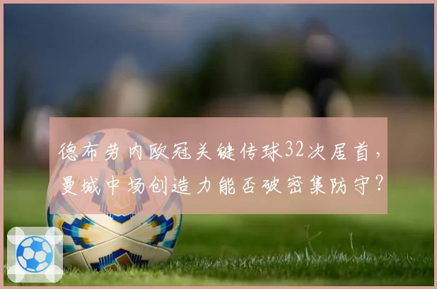 德布劳内欧冠关键传球32次居首，曼城中场创造力能否破密集防守？