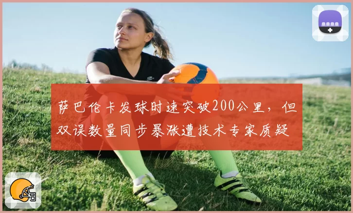 萨巴伦卡发球时速突破200公里，但双误数量同步暴涨遭技术专家质疑