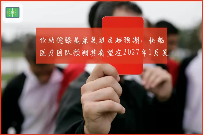 伦纳德膝盖康复进度超预期，快船医疗团队预测其有望在2027年1月复出