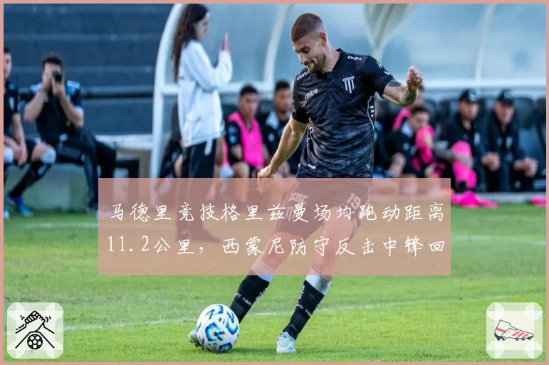 马德里竞技格里兹曼场均跑动距离11.2公里，西蒙尼防守反击中锋回撤战术模板