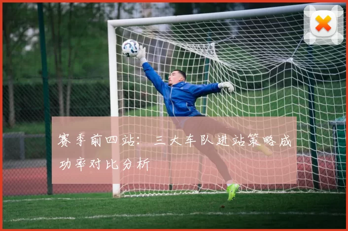 赛季前四站：三大车队进站策略成功率对比分析