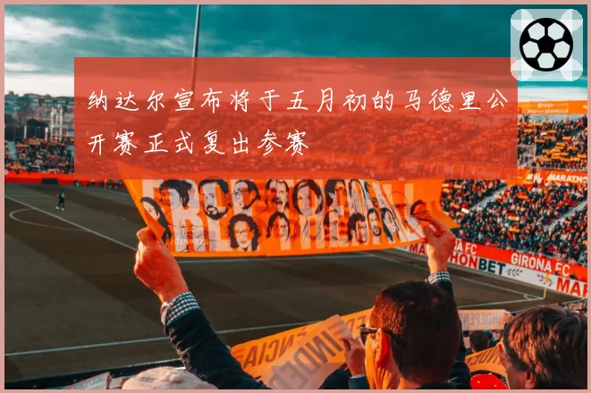 纳达尔宣布将于五月初的马德里公开赛正式复出参赛