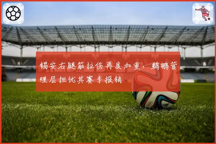 锡安右腿筋拉伤再度加重,鹈鹕管理层担忧其赛季报销