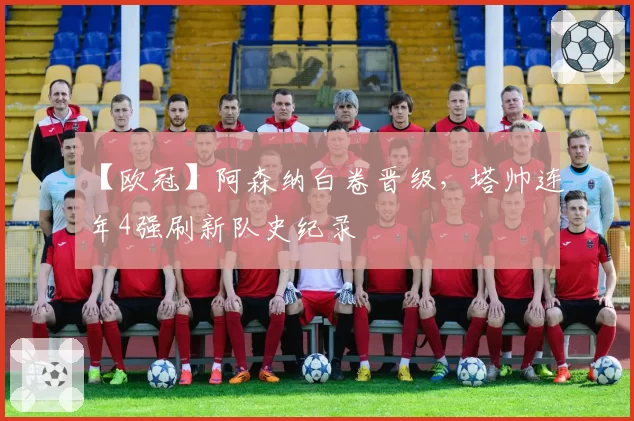 【欧冠】阿森纳白卷晋级，塔帅连年4强刷新队史纪录