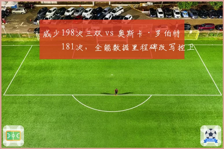 威少198次三双 vs 奥斯卡·罗伯特森181次,全能数据里程碑改写控卫定义