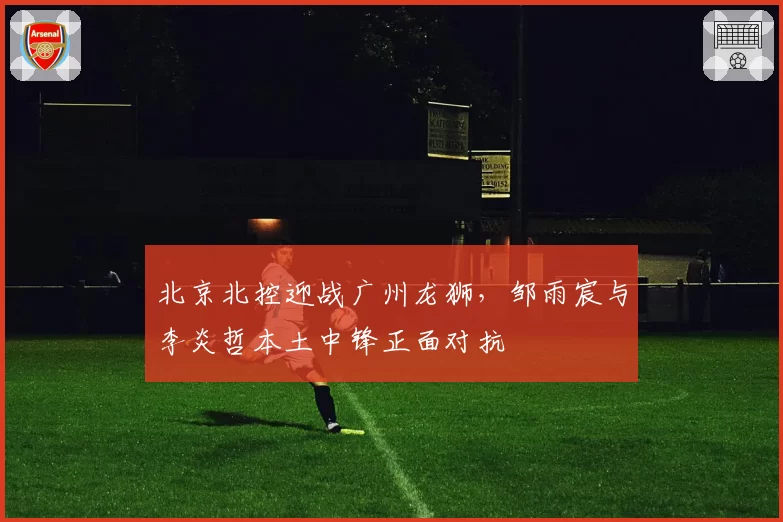 北京北控迎战广州龙狮,邹雨宸与李炎哲本土中锋正面对抗